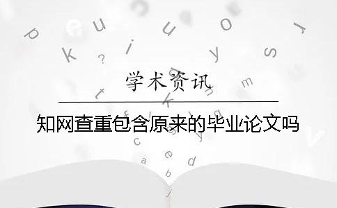 知網查重包含原來的畢業論文嗎