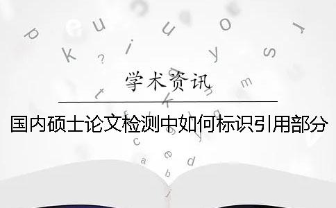 國內碩士論文檢測中如何標識引用部分才能被知網查重系統識別？