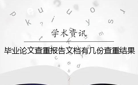 畢業論文查重報告文檔有幾份查重結果 畢業論文查重報告文檔有幾份查重結果
