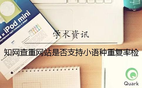 知網(wǎng)查重網(wǎng)站是否支持小語(yǔ)種重復(fù)率檢測(cè)