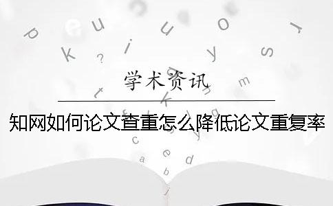 知網如何論文查重？怎么降低論文重復率？