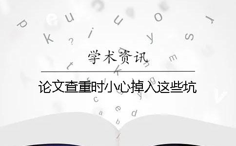 論文查重時小心掉入這些坑 論文查重時小心掉入這些坑