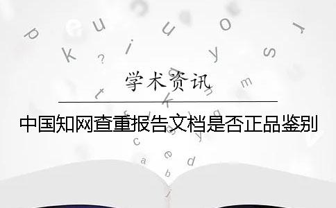 中國知網查重報告文檔是否正品鑒別