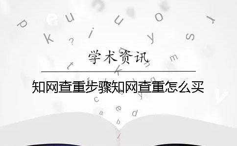 知網查重步驟知網查重怎么買