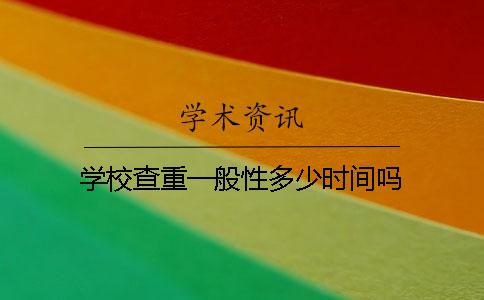 學校查重一般性多少時間嗎