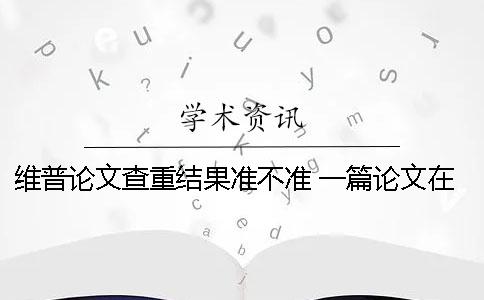 維普論文查重結果準不準？ 一篇論文在維普上可以查重幾次