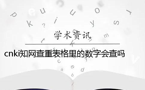 cnki知網查重表格里的數字會查嗎？