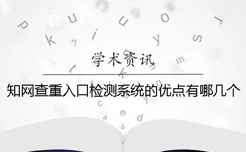 知網(wǎng)查重入口檢測系統(tǒng)的優(yōu)點有哪幾個 知網(wǎng)查重入口檢測系統(tǒng)的優(yōu)點有哪幾個