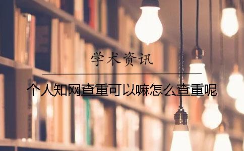 個人知網查重可以嘛？怎么查重呢？