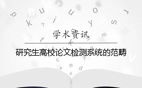 研究生高校論文檢測系統的范疇