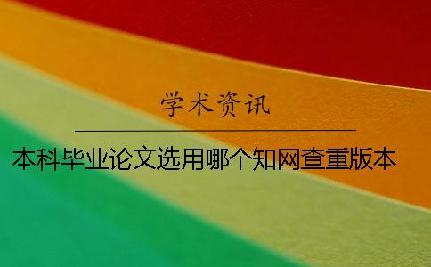 本科畢業論文選用哪個知網查重版本？ 中國知網會收錄所有本科畢業論文嗎