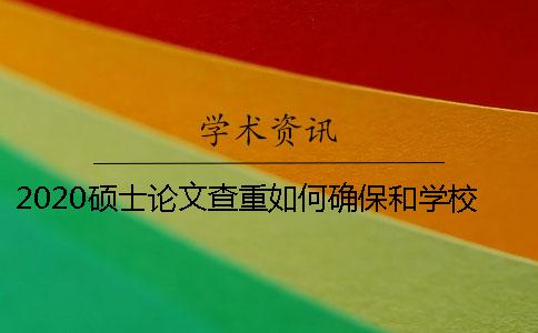 2020碩士論文查重如何確保和學(xué)校結(jié)果一致？
