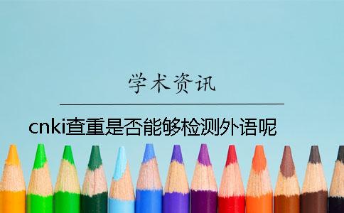 cnki查重是否能夠檢測外語呢？