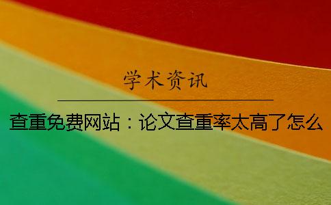 查重免費(fèi)網(wǎng)站：論文查重率太高了怎么辦