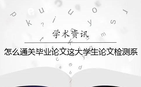 怎么通關(guān)畢業(yè)論文這大學(xué)生論文檢測系統(tǒng)個難纏的boss