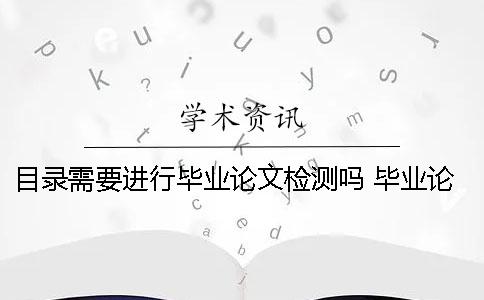 目錄需要進行畢業論文檢測嗎？ 畢業論文PDF檢測目錄