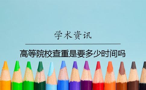 高等院校查重是要多少時間嗎