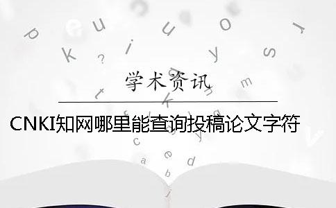 CNKI知網哪里能查詢投稿論文字符數