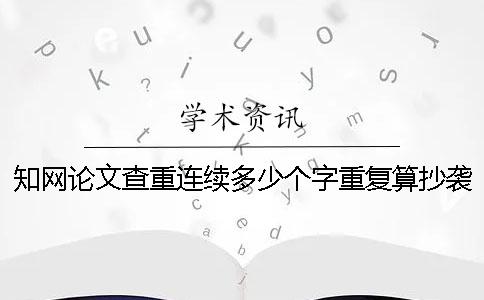 知網論文查重連續多少個字重復算抄襲呢？
