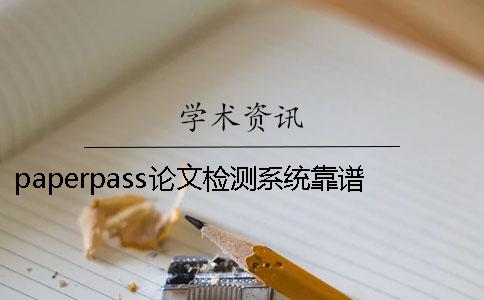 paperpass論文檢測系統靠譜嗎? paperpass論文檢測系統軟件下載 paperpass論文檢測系統靠譜嗎? paperpass論文檢測系統軟件下載