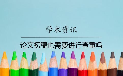 論文初稿也需要進(jìn)行查重嗎？