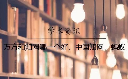 萬方和知網哪一個好、中國知網、螞蟻查重網和維普三個的分別是什么 萬方和知網哪一個好、中國知網、螞蟻查重網和維普三個的分別是什么