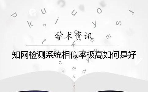 知網檢測系統相似率極高如何是好