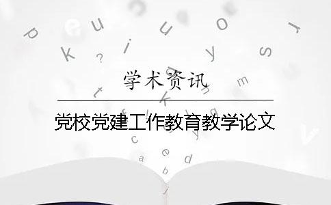 黨校黨建工作教育教學論文