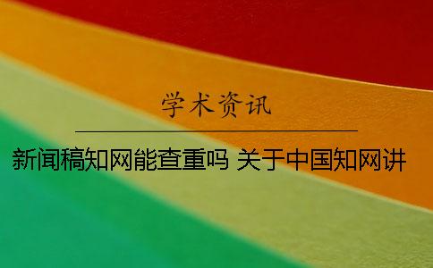 新聞稿知網能查重嗎？ 關于中國知網講座的新聞稿