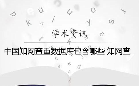 中國知網查重數據庫包含哪些？ 知網查重數據庫什么時候更新