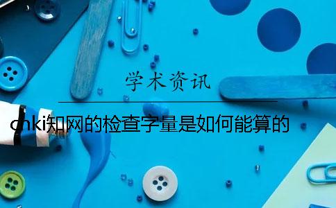 cnki知網的檢查字量是如何能算的？