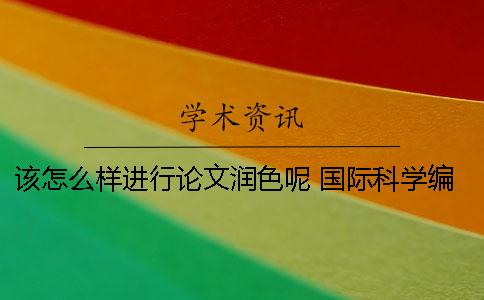 該怎么樣進(jìn)行論文潤色呢？ 國際科學(xué)編輯論文潤色怎么樣