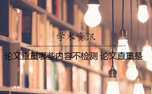 論文查重哪些內容不檢測？ 論文查重是哪部分的內容？