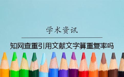 知網(wǎng)查重引用文獻文字算重復率嗎