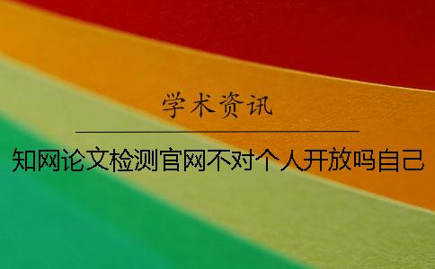 知網(wǎng)論文檢測(cè)官網(wǎng)不對(duì)個(gè)人開放嗎？自己怎么查重？