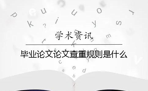 畢業論文論文查重規則是什么
