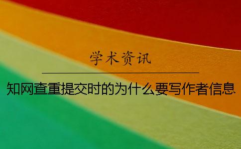 知網查重提交時的為什么要寫作者信息?一 知網查重提交時的為什么要寫作者信息?一