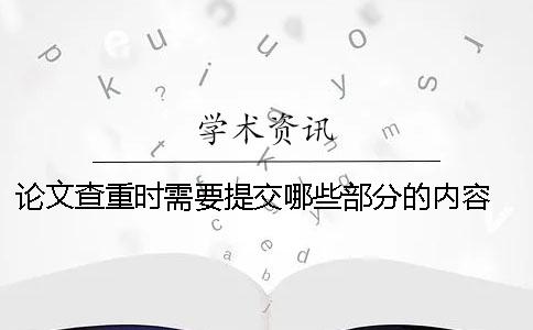 論文查重時需要提交哪些部分的內容？ 論文查重需要提交封面嗎