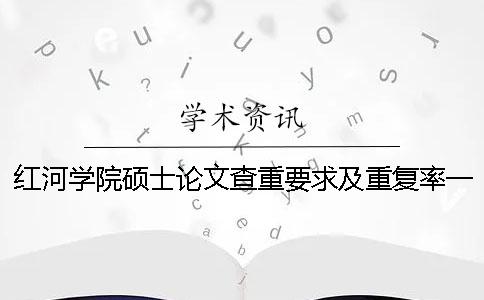 紅河學院碩士論文查重要求及重復率一
