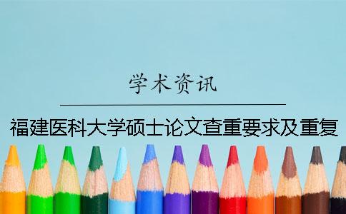 福建醫科大學碩士論文查重要求及重復率 福建醫科大學碩士論文盲審一