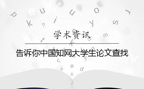 告訴你中國(guó)知網(wǎng)大學(xué)生論文查找