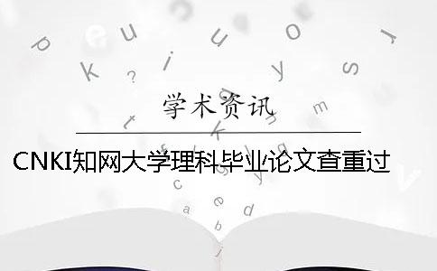 CNKI知網大學理科畢業論文查重過程 大學畢業論文會不會上知網