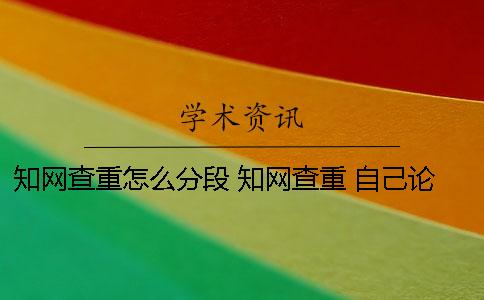 知網查重怎么分段 知網查重 自己論文的也被別人用了