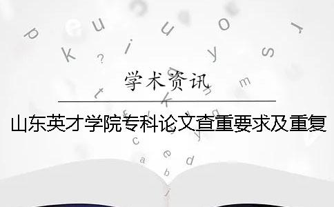 山東英才學院專科論文查重要求及重復率