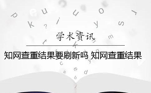 知網查重結果要刷新嗎 知網查重結果在哪里看