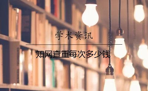 知網查重每次多少錢？