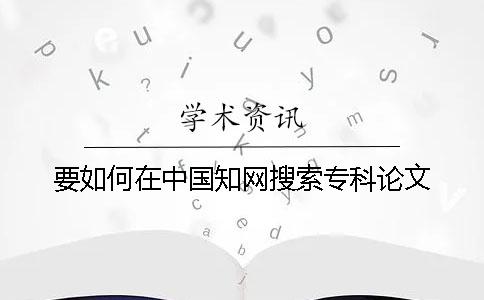 要如何在中國知網搜索專科論文