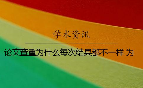 論文查重為什么每次結果都不一樣 為什么論文查重的結果每次都不同？