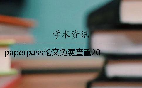 paperpass論文免費(fèi)查重20paperpass論文免費(fèi)查重官網(wǎng)