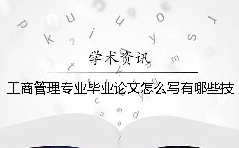 工商管理專業(yè)畢業(yè)論文怎么寫？有哪些技巧？ 工商管理專業(yè)畢業(yè)論文選題征詢表怎么寫